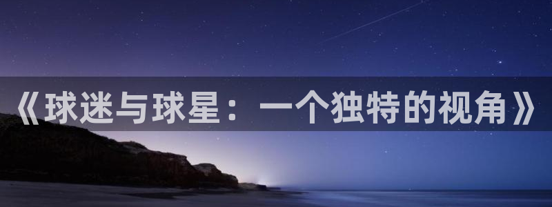 女足世界杯直播在线观看免费高清:《球迷与球星:一个独特的视角》